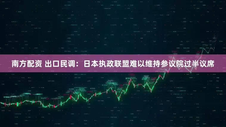 南方配资 出口民调：日本执政联盟难以维持参议院过半议席