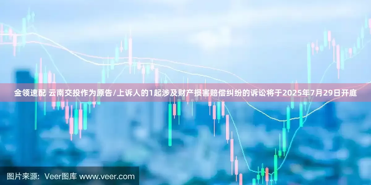 金领速配 云南交投作为原告/上诉人的1起涉及财产损害赔偿纠纷的诉讼将于2025年7月29日开庭