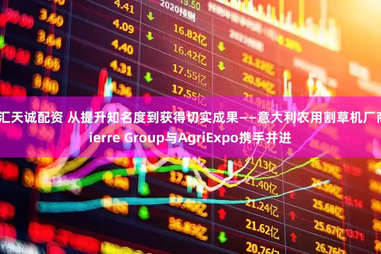 融汇天诚配资 从提升知名度到获得切实成果——意大利农用割草机厂商Tierre Group与AgriExpo携手并进