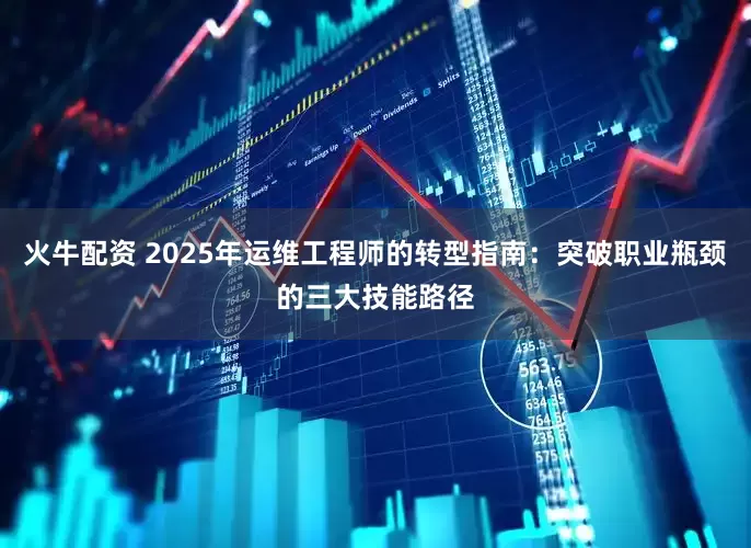 火牛配资 2025年运维工程师的转型指南:突破职业瓶颈的三大技能路径