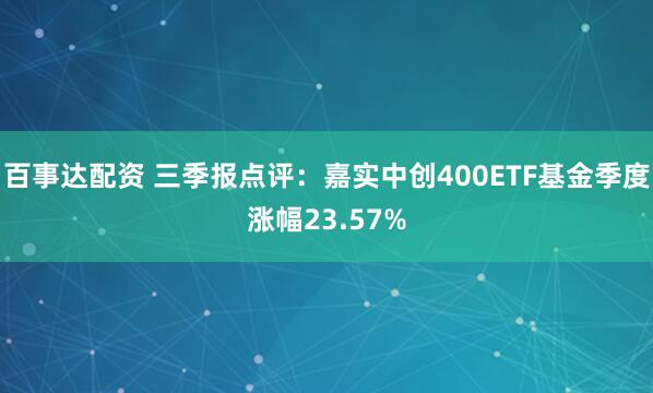 百事达配资 三季报点评：嘉实中创400ETF基金季度涨幅23.57%