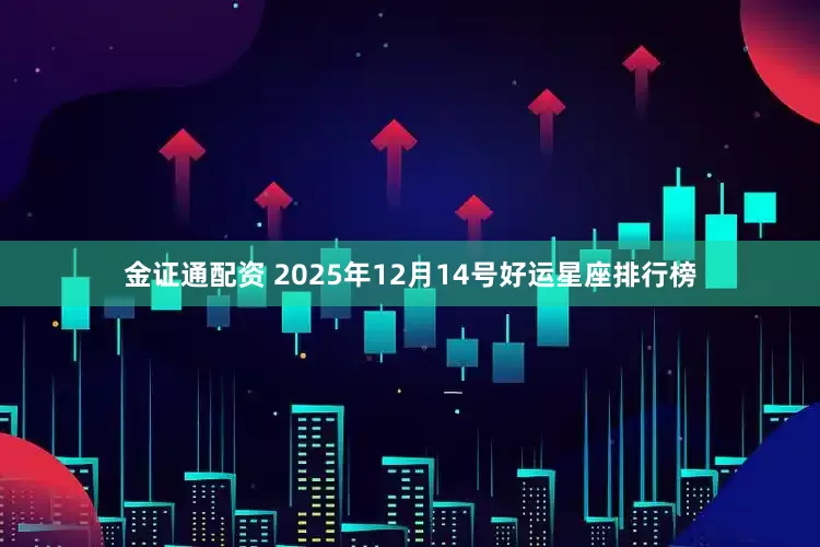 金证通配资 2025年12月14号好运星座排行榜