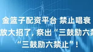 金篮子配资平台 禁止唱衰! 贝壳放大招了, 祭出“三鼓励六禁止”!