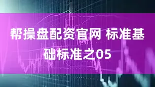 帮操盘配资官网 标准基础标准之05