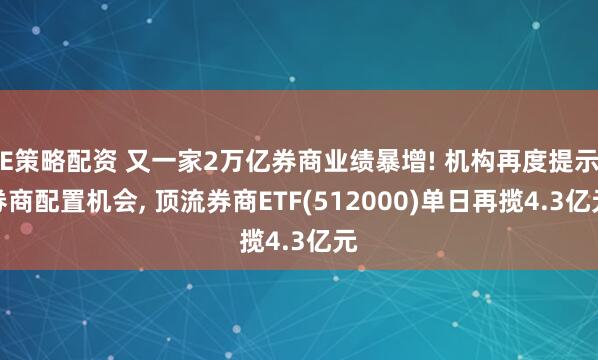 E策略配资 又一家2万亿券商业绩暴增! 机构再度提示券商配置机会, 顶流券商ETF(512000)单日再揽4.3亿元